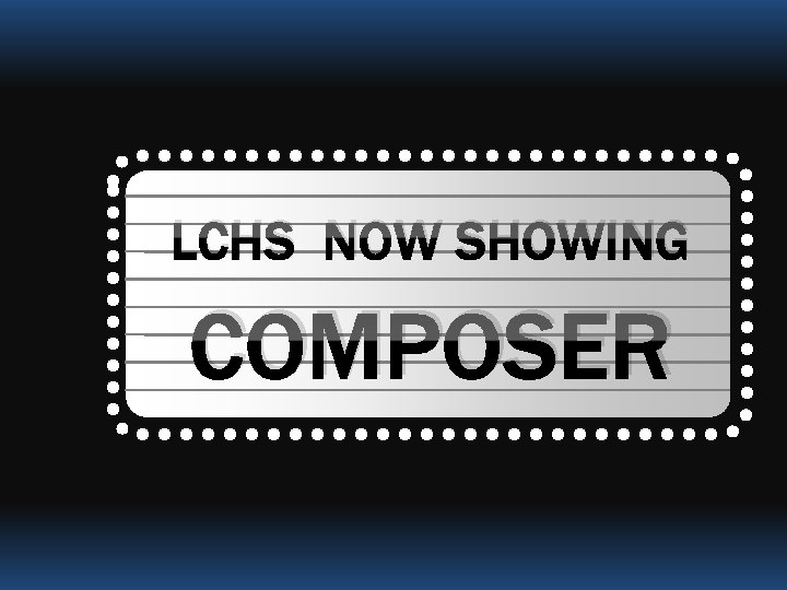 LCHS NOW SHOWING COMPOSER 