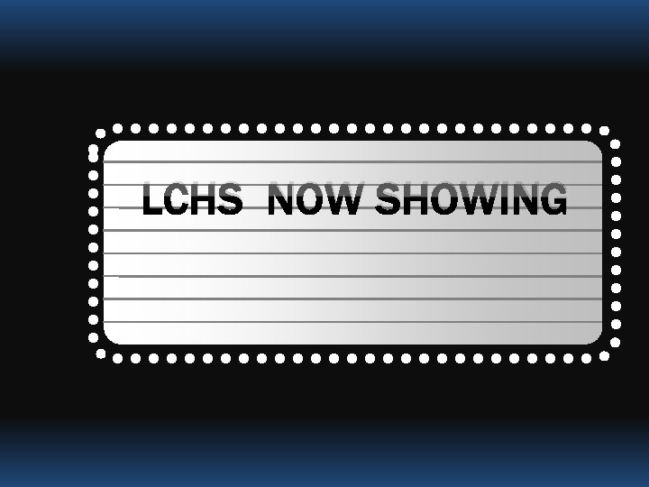 LCHS NOW SHOWING 