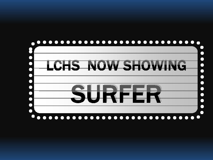 LCHS NOW SHOWING SURFER 