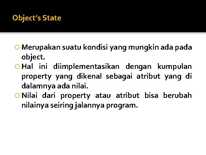 Object’s State Merupakan suatu kondisi yang mungkin ada pada object. Hal ini diimplementasikan dengan