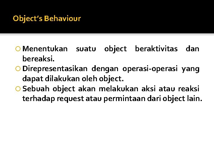 Object’s Behaviour Menentukan suatu object beraktivitas dan bereaksi. Direpresentasikan dengan operasi-operasi yang dapat dilakukan