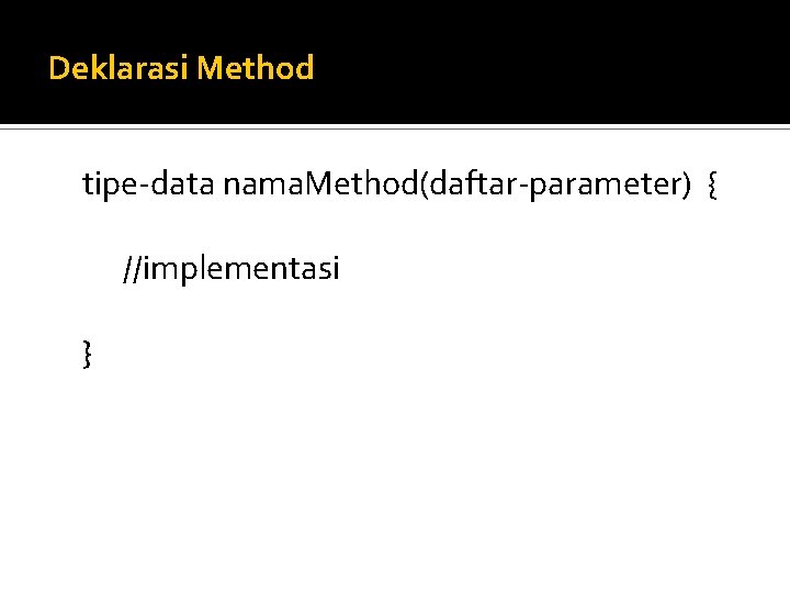 Deklarasi Method tipe-data nama. Method(daftar-parameter) { //implementasi } 