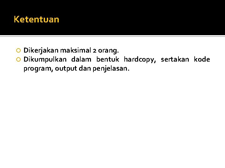 Ketentuan Dikerjakan maksimal 2 orang. Dikumpulkan dalam bentuk hardcopy, sertakan kode program, output dan