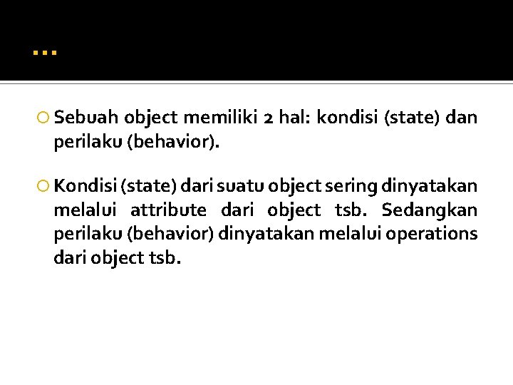 … Sebuah object memiliki 2 hal: kondisi (state) dan perilaku (behavior). Kondisi (state) dari