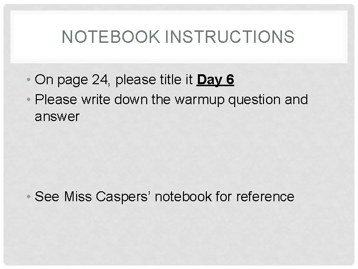NOTEBOOK INSTRUCTIONS • On page 24, please title it Day 6 • Please write