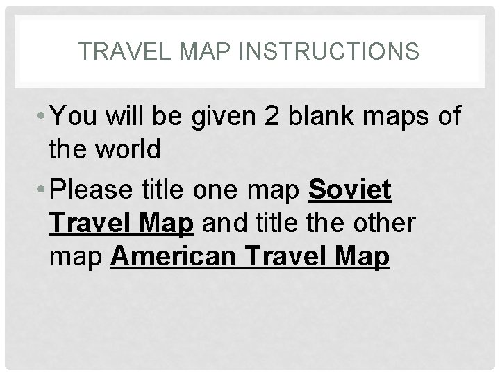 TRAVEL MAP INSTRUCTIONS • You will be given 2 blank maps of the world