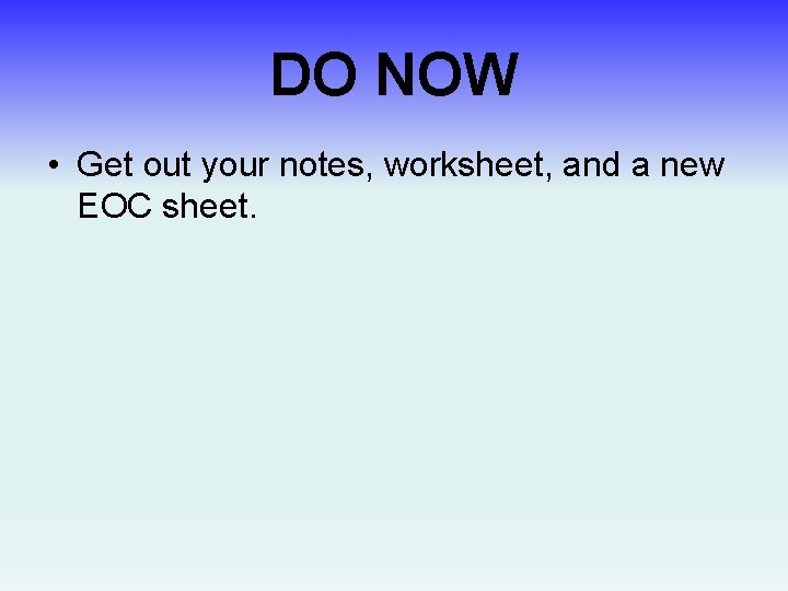 DO NOW • Get out your notes, worksheet, and a new EOC sheet. 