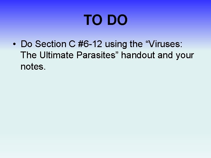TO DO • Do Section C #6 -12 using the “Viruses: The Ultimate Parasites”