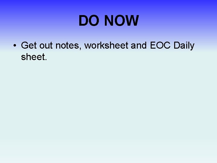 DO NOW • Get out notes, worksheet and EOC Daily sheet. 