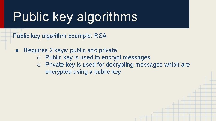 Public key algorithms Public key algorithm example: RSA ● Requires 2 keys; public and