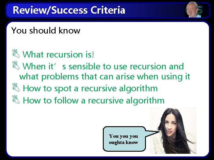 Review/Success Criteria You should know What recursion is! When it’s sensible to use recursion
