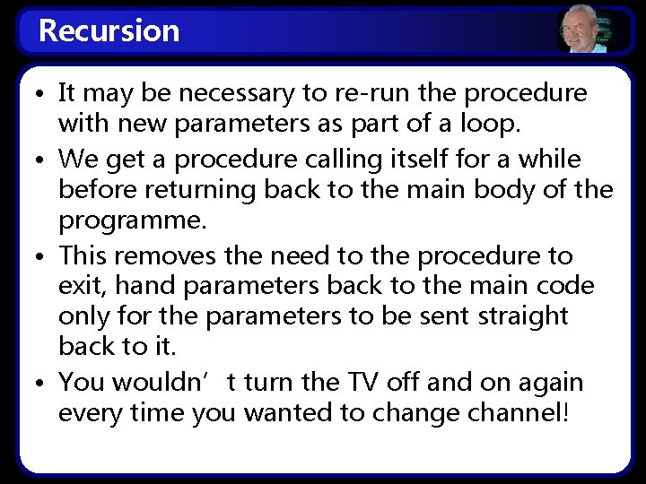 Recursion • It may be necessary to re-run the procedure with new parameters as