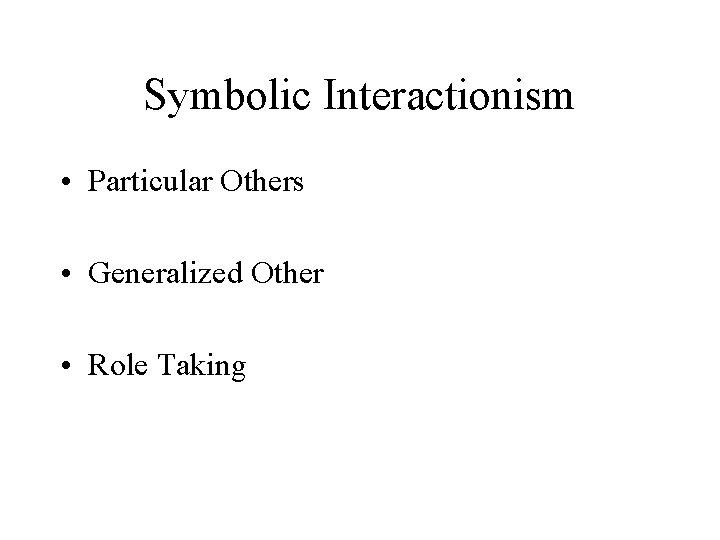 Symbolic Interactionism • Particular Others • Generalized Other • Role Taking 
