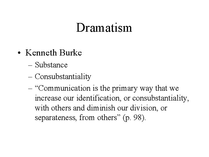 Dramatism • Kenneth Burke – Substance – Consubstantiality – “Communication is the primary way
