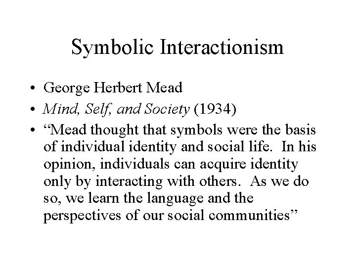 Symbolic Interactionism • George Herbert Mead • Mind, Self, and Society (1934) • “Mead