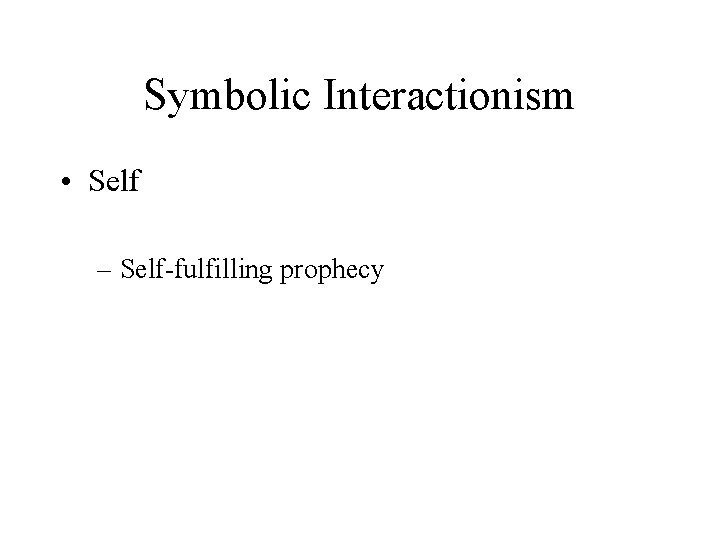 Symbolic Interactionism • Self – Self-fulfilling prophecy 
