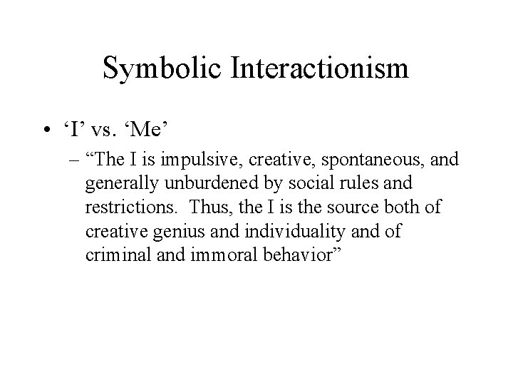 Symbolic Interactionism • ‘I’ vs. ‘Me’ – “The I is impulsive, creative, spontaneous, and