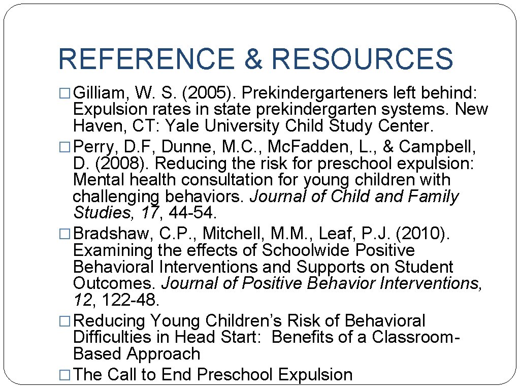 REFERENCE & RESOURCES � Gilliam, W. S. (2005). Prekindergarteners left behind: Expulsion rates in