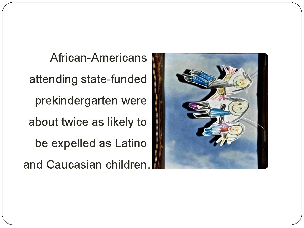 African-Americans attending state-funded prekindergarten were about twice as likely to be expelled as Latino