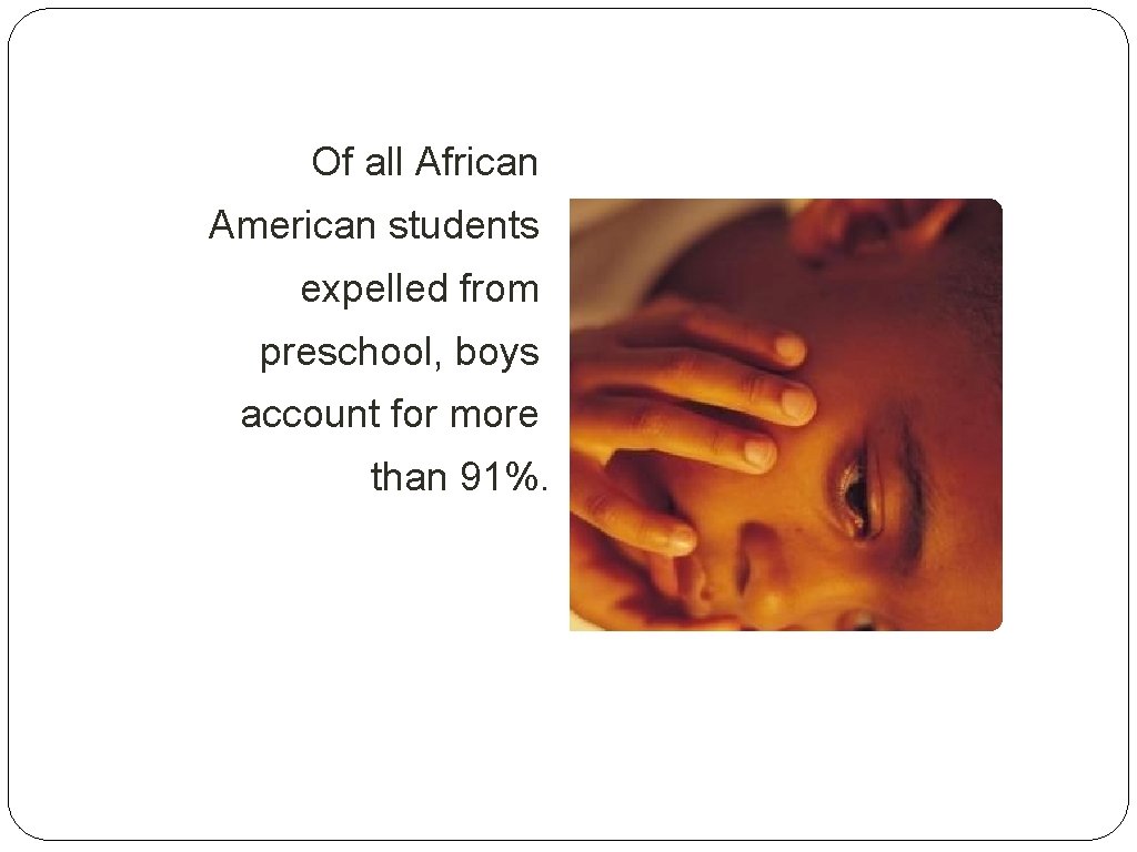 Of all African American students expelled from preschool, boys account for more than 91%.