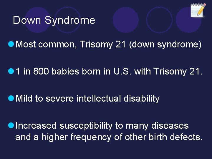 Down Syndrome l Most common, Trisomy 21 (down syndrome) l 1 in 800 babies Down Syndrome l Most common, Trisomy 21 (down syndrome) l 1 in 800 babies