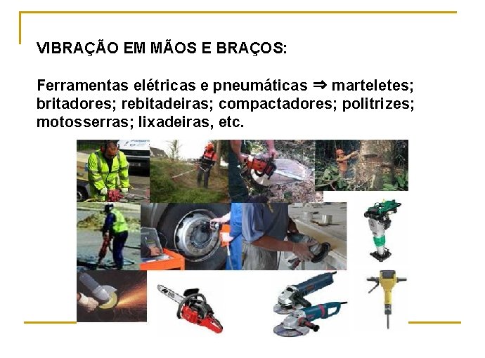 VIBRAÇÃO EM MÃOS E BRAÇOS: Ferramentas elétricas e pneumáticas ⇒ marteletes; britadores; rebitadeiras; compactadores;