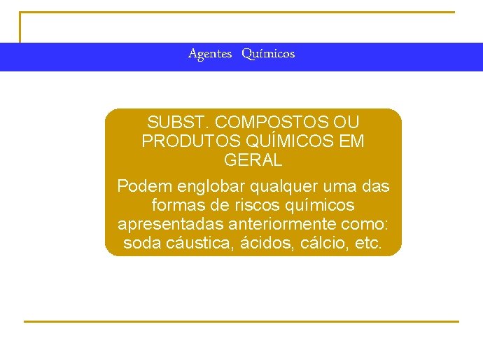 Agentes Químicos SUBST. COMPOSTOS OU PRODUTOS QUÍMICOS EM GERAL Podem englobar qualquer uma das