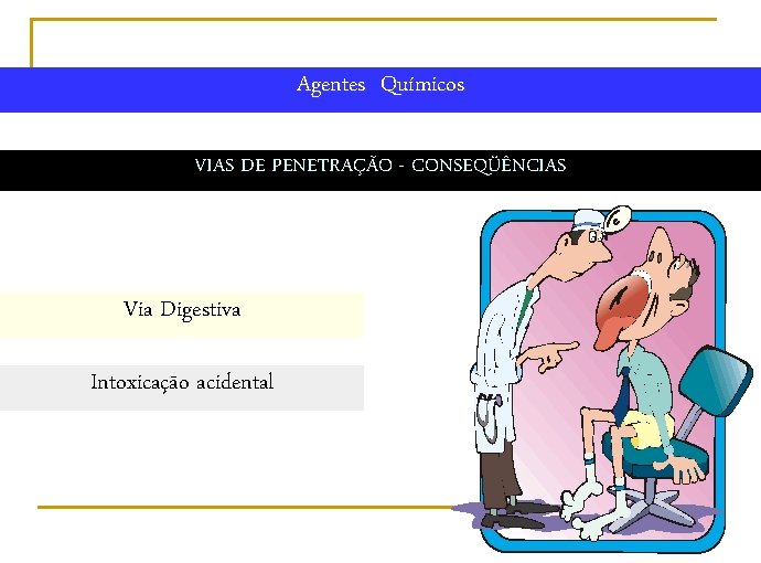 Agentes Químicos VIAS DE PENETRAÇÃO - CONSEQÜÊNCIAS Via Digestiva Intoxicação acidental 