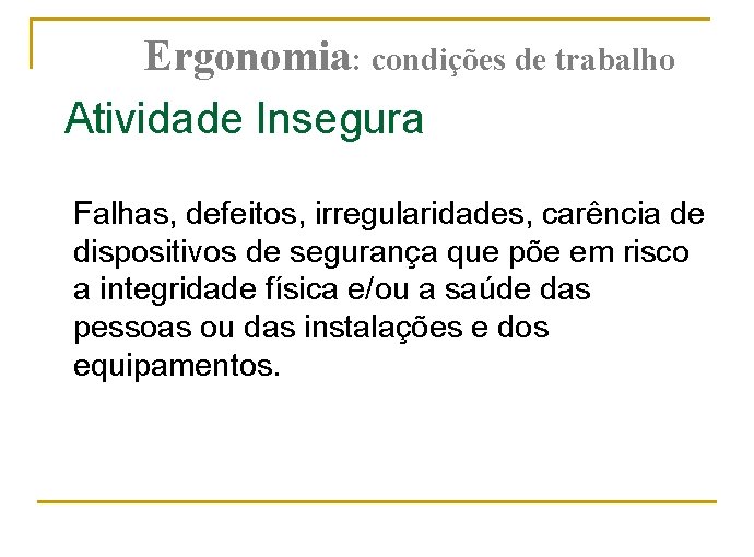 Ergonomia: condições de trabalho Atividade Insegura Falhas, defeitos, irregularidades, carência de dispositivos de segurança