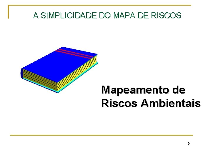 A SIMPLICIDADE DO MAPA DE RISCOS Mapeamento de Riscos Ambientais 74 