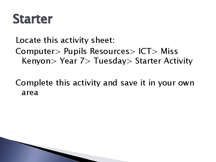 Starter Locate this activity sheet: Computer> Pupils Resources> ICT> Miss Kenyon> Year 7> Tuesday>