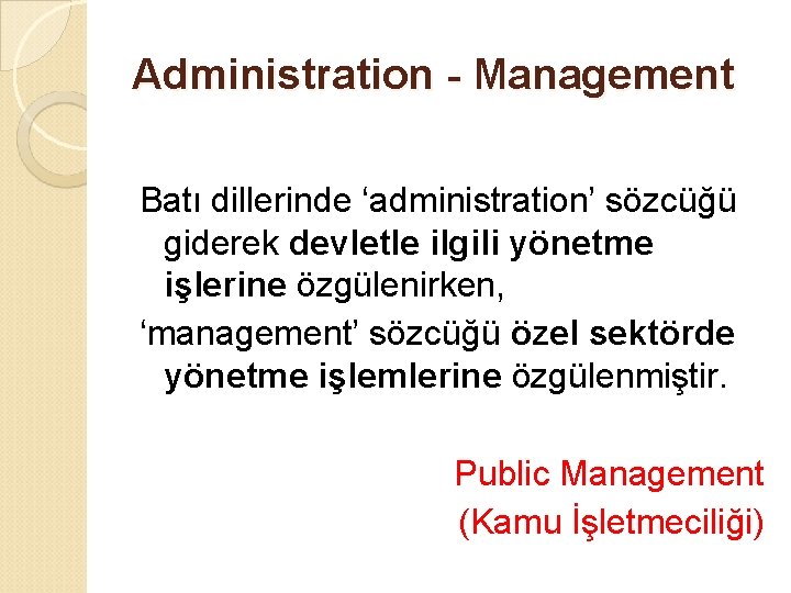 Administration - Management Batı dillerinde ‘administration’ sözcüğü giderek devletle ilgili yönetme işlerine özgülenirken, ‘management’