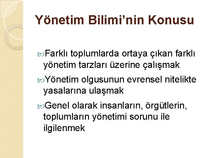 Yönetim Bilimi’nin Konusu Farklı toplumlarda ortaya çıkan farklı yönetim tarzları üzerine çalışmak Yönetim olgusunun