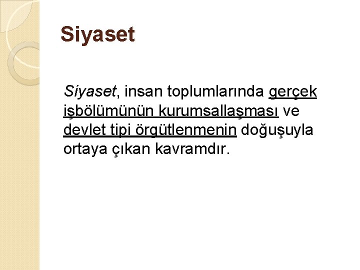 Siyaset, insan toplumlarında gerçek işbölümünün kurumsallaşması ve devlet tipi örgütlenmenin doğuşuyla ortaya çıkan kavramdır.