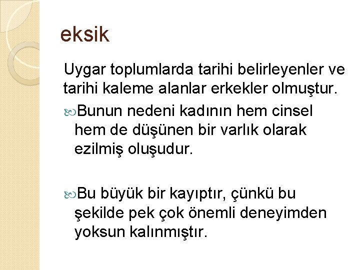 eksik Uygar toplumlarda tarihi belirleyenler ve tarihi kaleme alanlar erkekler olmuştur. Bunun nedeni kadının