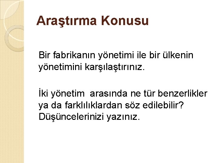 Araştırma Konusu Bir fabrikanın yönetimi ile bir ülkenin yönetimini karşılaştırınız. İki yönetim arasında ne