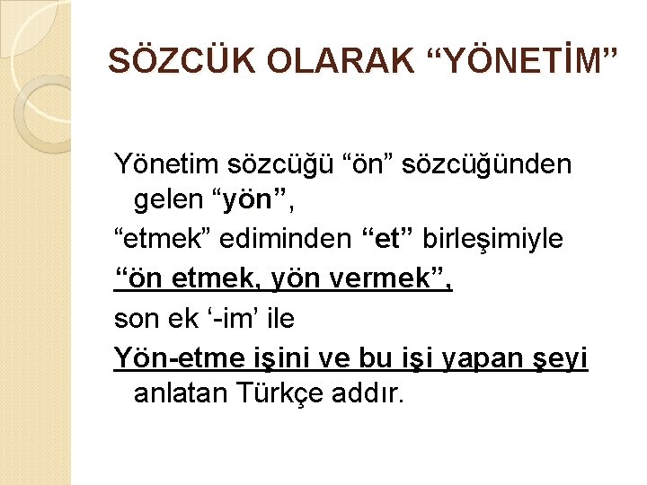 SÖZCÜK OLARAK “YÖNETİM” Yönetim sözcüğü “ön” sözcüğünden gelen “yön”, yön” “etmek” ediminden “et” birleşimiyle