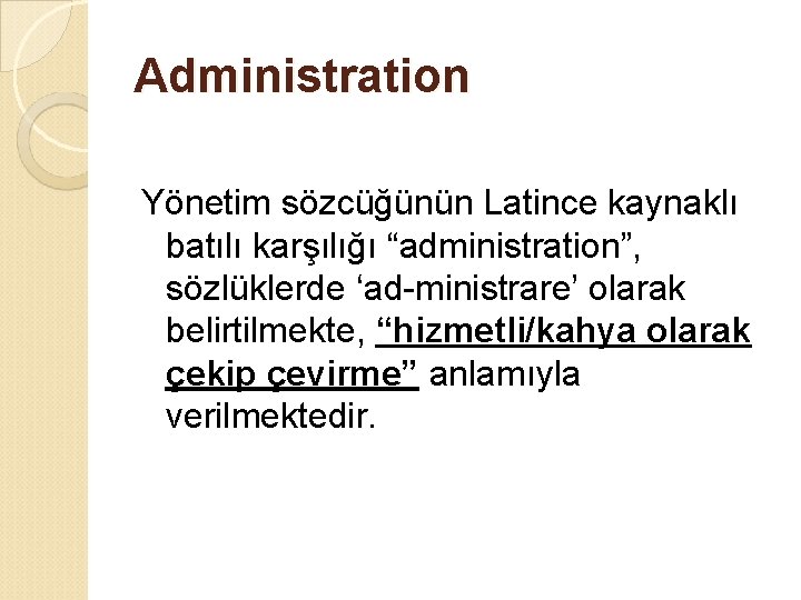 Administration Yönetim sözcüğünün Latince kaynaklı batılı karşılığı “administration”, sözlüklerde ‘ad-ministrare’ olarak belirtilmekte, “hizmetli/kahya olarak