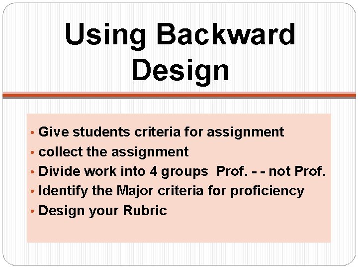 Using Backward Design • Give students criteria for assignment • collect the assignment •