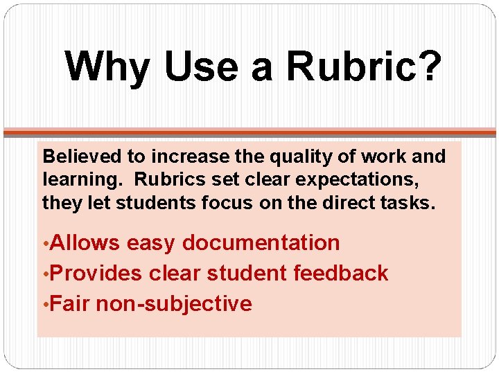 Why Use a Rubric? Believed to increase the quality of work and learning. Rubrics