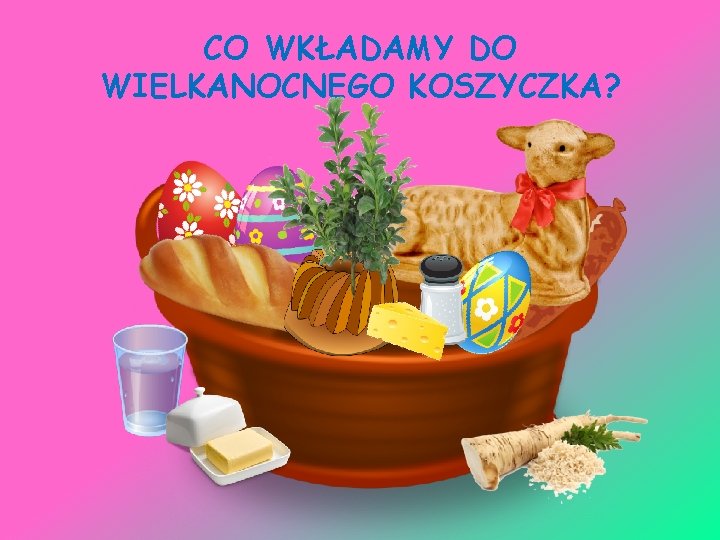 CO WKŁADAMY DO WIELKANOCNEGO KOSZYCZKA? 