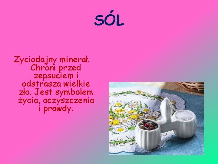 SÓL Życiodajny minerał. Chroni przed zepsuciem i odstrasza wielkie zło. Jest symbolem życia, oczyszczenia