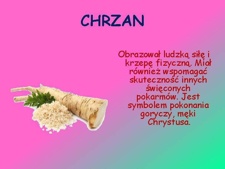 CHRZAN Obrazował ludzką siłę i krzepę fizyczną. Miał również wspomagać skuteczność innych święconych pokarmów.