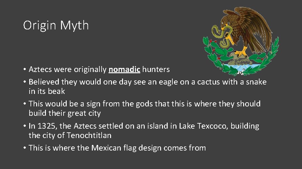 Origin Myth • Aztecs were originally nomadic hunters • Believed they would one day