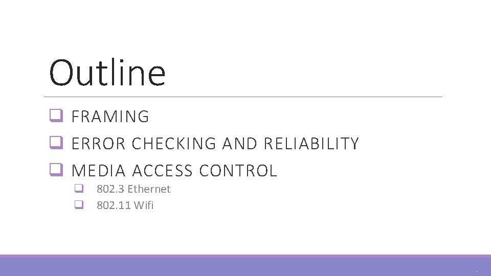 Outline q FRAMING q ERROR CHECKING AND RELIABILITY q MEDIA ACCESS CONTROL q 802.