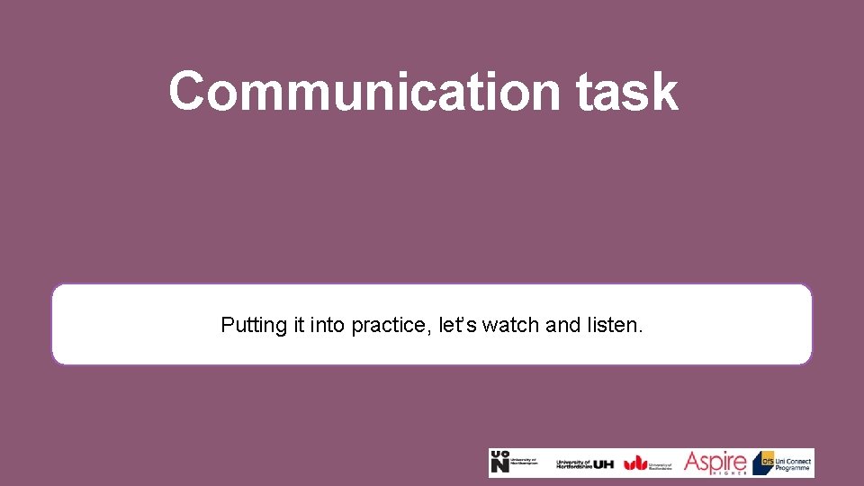 Communication task Putting it into practice, let’s watch and listen. 