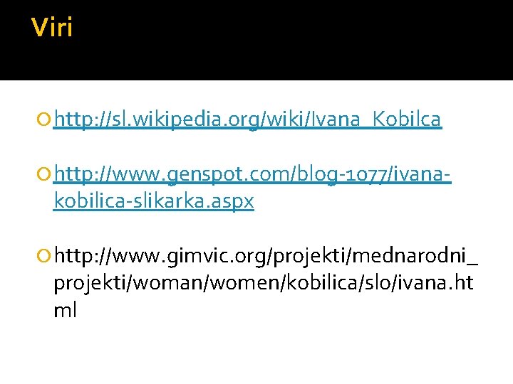 Viri http: //sl. wikipedia. org/wiki/Ivana_Kobilca http: //www. genspot. com/blog-1077/ivana- kobilica-slikarka. aspx http: //www. gimvic.