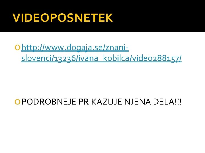 VIDEOPOSNETEK http: //www. dogaja. se/znani- slovenci/13236/ivana_kobilca/video 288157/ PODROBNEJE PRIKAZUJE NJENA DELA!!! 