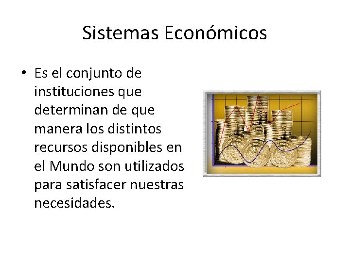 Sistemas Económicos • Es el conjunto de instituciones que determinan de que manera los