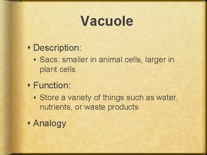 Vacuole Description: Sacs: smaller in animal cells, larger in plant cells Function: Store a